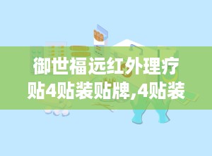 御世福远红外理疗贴4贴装贴牌,4贴装贴牌，缓解疼痛，守护健康”