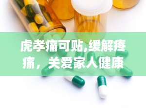虎孝痛可贴,缓解疼痛，关爱家人健康