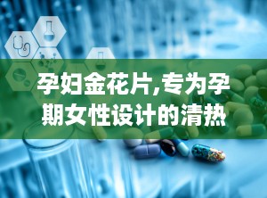孕妇金花片,专为孕期女性设计的清热安胎良药
