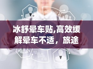 冰舒晕车贴,高效缓解晕车不适，旅途无忧伴侣
