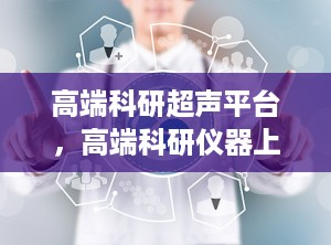 高端科研超声平台，高端科研仪器上市公司有哪些