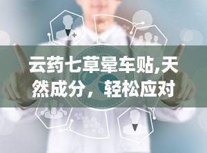 云药七草晕车贴,天然成分，轻松应对晕车困扰”