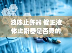 液体止鼾器 修正液体止鼾器是否真的有用