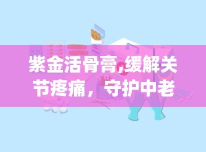 紫金活骨膏,缓解关节疼痛，守护中老年健康之道