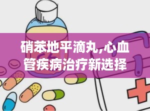 硝苯地平滴丸,心血管疾病治疗新选择