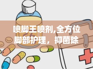 喷脚王喷剂,全方位脚部护理，抑菌除臭，守护足部健康