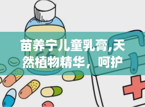 苗养宁儿童乳膏,天然植物精华，呵护宝宝娇嫩肌肤