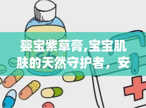 婴宝紫草膏,宝宝肌肤的天然守护者，安全护肤新选择”