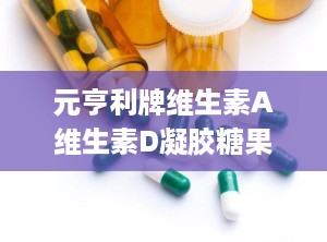 元亨利牌维生素A维生素D凝胶糖果,澳润(山东)药业有限公司的保健新选择”