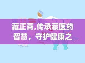 藏正膏,传承藏医药智慧，守护健康之道
