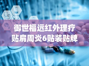 御世福远红外理疗贴肩周炎6贴装贴牌,肩周炎6贴装，专业理疗，缓解疼痛新选择”