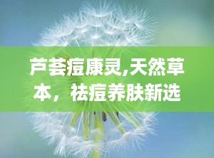 芦荟痘康灵,天然草本，祛痘养肤新选择”