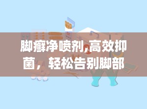 脚癣净喷剂,高效抑菌，轻松告别脚部困扰