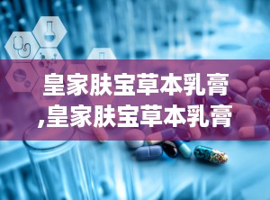 皇家肤宝草本乳膏,皇家肤宝草本乳膏——全面呵护您的肌肤健康”