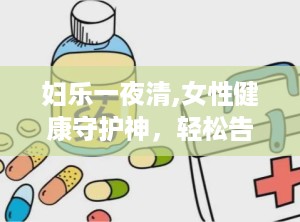 妇乐一夜清,女性健康守护神，轻松告别不适困扰