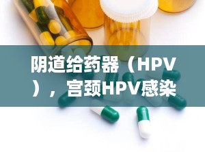 阴道给药器（HPV），宫颈HPV感染怎么治疗