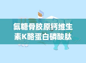 氨糖骨胶原钙维生素K酪蛋白磷酸肽片