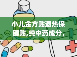小儿金方贴退热保健贴,纯中药成分，安全有效退热新选择”