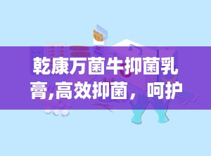 乾康万菌牛抑菌乳膏,高效抑菌，呵护肌肤健康