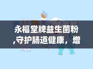 永福堂牌益生菌粉,守护肠道健康，增强免疫力的天然选择