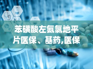 苯磺酸左氨氯地平片医保、基药,医保基药，高血压与心绞痛治疗新选择