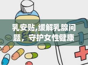 乳安贴,缓解乳腺问题，守护女性健康之道