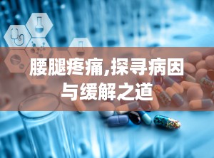 腰腿疼痛,探寻病因与缓解之道