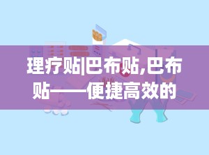 理疗贴|巴布贴,巴布贴——便捷高效的理疗神器