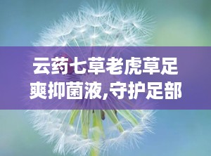 云药七草老虎草足爽抑菌液,守护足部健康新选择