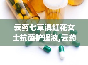 云药七草滇红花女士抗菌护理液,云药七草的呵护之道