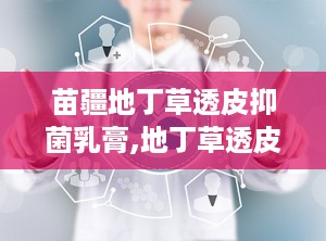 苗疆地丁草透皮抑菌乳膏,地丁草透皮抑菌乳膏的神奇功效揭秘