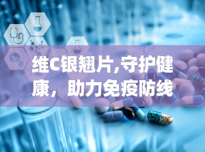 维C银翘片,守护健康，助力免疫防线
