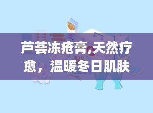 芦荟冻疮膏,天然疗愈，温暖冬日肌肤的守护神