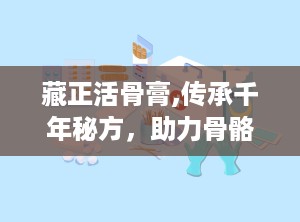 藏正活骨膏,传承千年秘方，助力骨骼健康新篇章