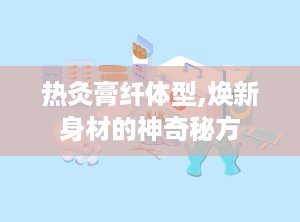 热灸膏纤体型,焕新身材的神奇秘方