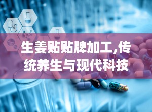 生姜贴贴牌加工,传统养生与现代科技的完美融合
