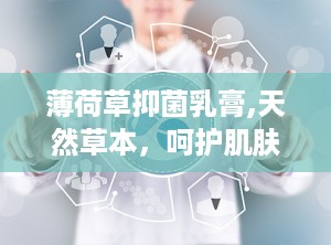 薄荷草抑菌乳膏,天然草本，呵护肌肤健康
