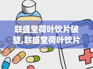 联盛堂荷叶饮片破壁,联盛堂荷叶饮片焕新升级