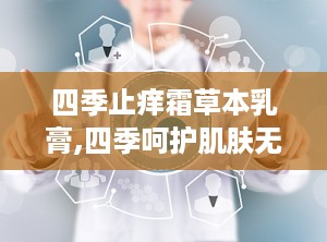 四季止痒霜草本乳膏,四季呵护肌肤无痒无忧