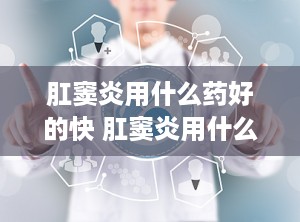 肛窦炎用什么药好的快 肛窦炎用什么药好的快一点