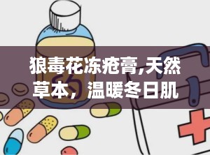 狼毒花冻疮膏,天然草本，温暖冬日肌肤的守护者