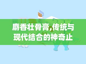 麝香壮骨膏,传统与现代结合的神奇止痛膏