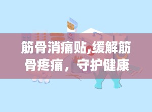 筋骨消痛贴,缓解筋骨疼痛，守护健康生活新选择