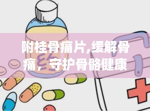 附桂骨痛片,缓解骨痛，守护骨骼健康的良方