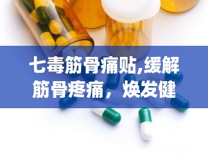 七毒筋骨痛贴,缓解筋骨疼痛，焕发健康活力
