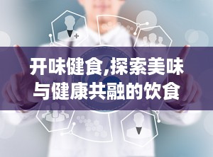 开味健食,探索美味与健康共融的饮食之道