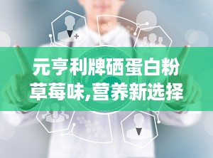 元亨利牌硒蛋白粉草莓味,营养新选择，健康生活伴侣