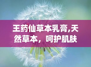 王药仙草本乳膏,天然草本，呵护肌肤健康