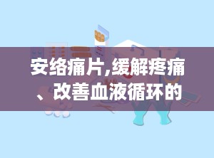 安络痛片,缓解疼痛、改善血液循环的神奇药物