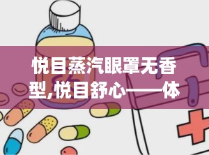 悦目蒸汽眼罩无香型,悦目舒心——体验悦目蒸汽眼罩无香型带来的独特魅力”